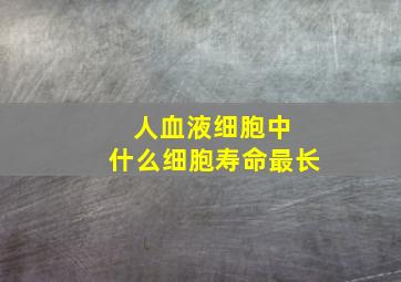 人血液细胞中 什么细胞寿命最长